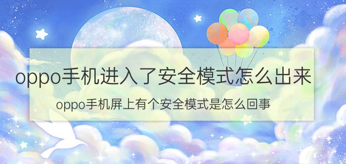 oppo手机进入了安全模式怎么出来 oppo手机屏上有个安全模式是怎么回事？